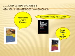 .......AND A FEW MORE!!!!!!!
ALL ON THE LIBRARY CATALOGUE


        Really useful   Excellent Book by Peter Clinch
          by John
         Knowles



                                               Legal
                                              Writing
                                                by
                                              Higgins
 