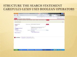 STRUCTURE THE SEARCH STATEMENT
CAREFULLY-LEXIS USES BOOLEAN OPERATORS
 