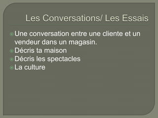 Une conversation entre une cliente et un
vendeur dans un magasin.
Décris ta maison
Décris les spectacles
La culture
 