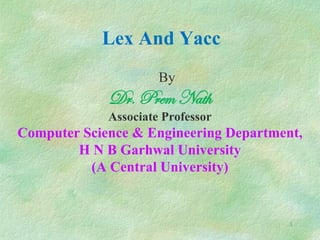 By
Dr. Prem Nath
Associate Professor
Computer Science & Engineering Department,
H N B Garhwal University
(A Central University)
Lex And Yacc
1
 