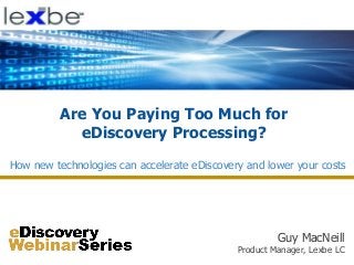 Are You Paying Too Much for
eDiscovery Processing?
Guy MacNeill
Product Manager, Lexbe LC
How new technologies can accelerate eDiscovery and lower your costs
 