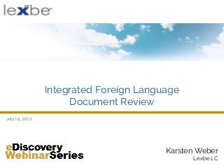 Karsten Weber
Lexbe LC
July 16, 2015
Integrated Foreign Language
Document Review
 