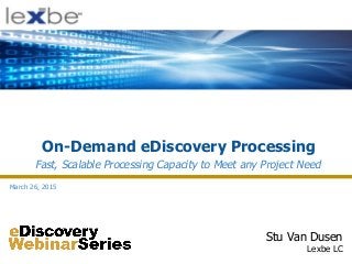 On-Demand eDiscovery Processing
Stu Van Dusen
Lexbe LC
Fast, Scalable Processing Capacity to Meet any Project Need
March 26, 2015
 