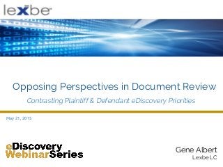 Opposing Perspectives in Document Review
Gene Albert
Lexbe LC
May 21, 2015
Contrasting Plaintiff & Defendant eDiscovery Priorities
 
