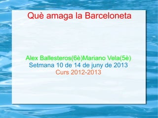 Què amaga la Barceloneta
Alex Ballesteros(6è)Mariano Vela(5è)
Setmana 10 de 14 de juny de 2013
Curs 2012-2013
 