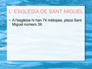 L' ESGLÉSIA DE SANT MIGUEL
● A l'església hi han 74 mètopes, plaza Sant
Miguel número 39.
 