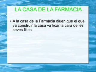 LA CASA DE LA FARMÀCIA
● A la casa de la Farmàcia diuen que el que
va construir la casa va ficar la cara de les
seves filles.
 