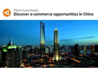 Client Case Study:
Discover e-commerce opportunities in China
 