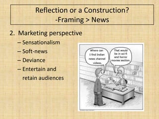 Reflection or a Construction?
              -Framing > News
2. Marketing perspective
  – Sensationalism
  – Soft-news
  – Deviance
  – Entertain and
    retain audiences
 