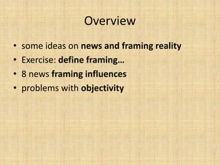 Overview
•   some ideas on news and framing reality
•   Exercise: define framing…
•   8 news framing influences
•   problems with objectivity
 