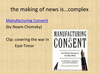 the making of news is…complex
Manufacturing Consent
(by Noam Chomsky)

Clip: covering the war in
      East-Timor
 