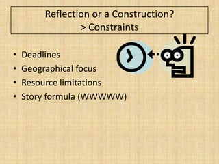 Reflection or a Construction?
                > Constraints

•   Deadlines
•   Geographical focus
•   Resource limitations
•   Story formula (WWWWW)
 