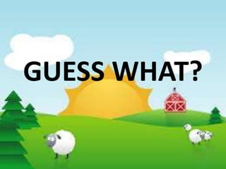 GUESS WHAT?
 