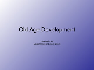 Old Age Development Presentation By Lexee Miniero and Jason Bloom 