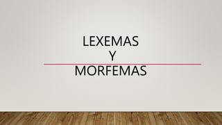 LEXEMAS
Y
MORFEMAS
 
