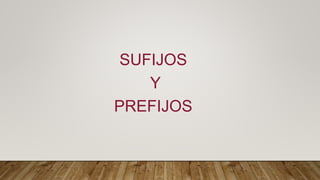 SUFIJOS
Y
PREFIJOS
 