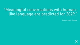 “Meaningful conversations with human-
like language are predicted for 2029.”
Ray Kurzweil, Google
 