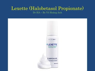 Lexette (Halobetasol Propionate)
Dr HA – Bs Võ Hoàng Anh
 