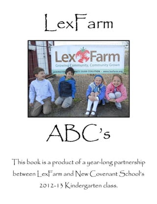 LexFarm
ABC’s
This book is a product of a year-long partnership
between LexFarm and New Covenant School’s
2012-13 Kinderga...