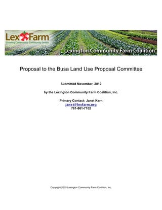 Proposal to the Busa Land Use Proposal Committee
Submitted November, 2010
by the Lexington Community Farm Coalition, Inc.
Primary Contact: Janet Kern
janet@lexfarm.org
781-861-7102
Copyright 2010 Lexington Community Farm Coalition, Inc.
 