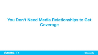 3
|
 @leximills
You Don't Need Media Relationships to Get
Coverage
 