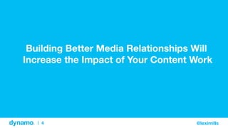 4
|
 @leximills
@leximills
4
|
Building Better Media Relationships Will
Increase the Impact of Your Content Work
 