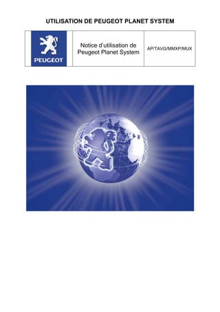 UTILISATION DE PEUGEOT PLANET SYSTEM
Notice d’utilisation de
Peugeot Planet System
AP/TAVG/MMXP/MUX
 