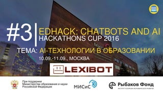 EDHACK: CHATBOTS AND AI
HACKATHONS CUP 2016
Е : AI- Е
10.09.-11.09.,
Ф
“LexiBot”
 