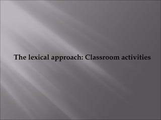 The lexical approach: Classroom activities
 