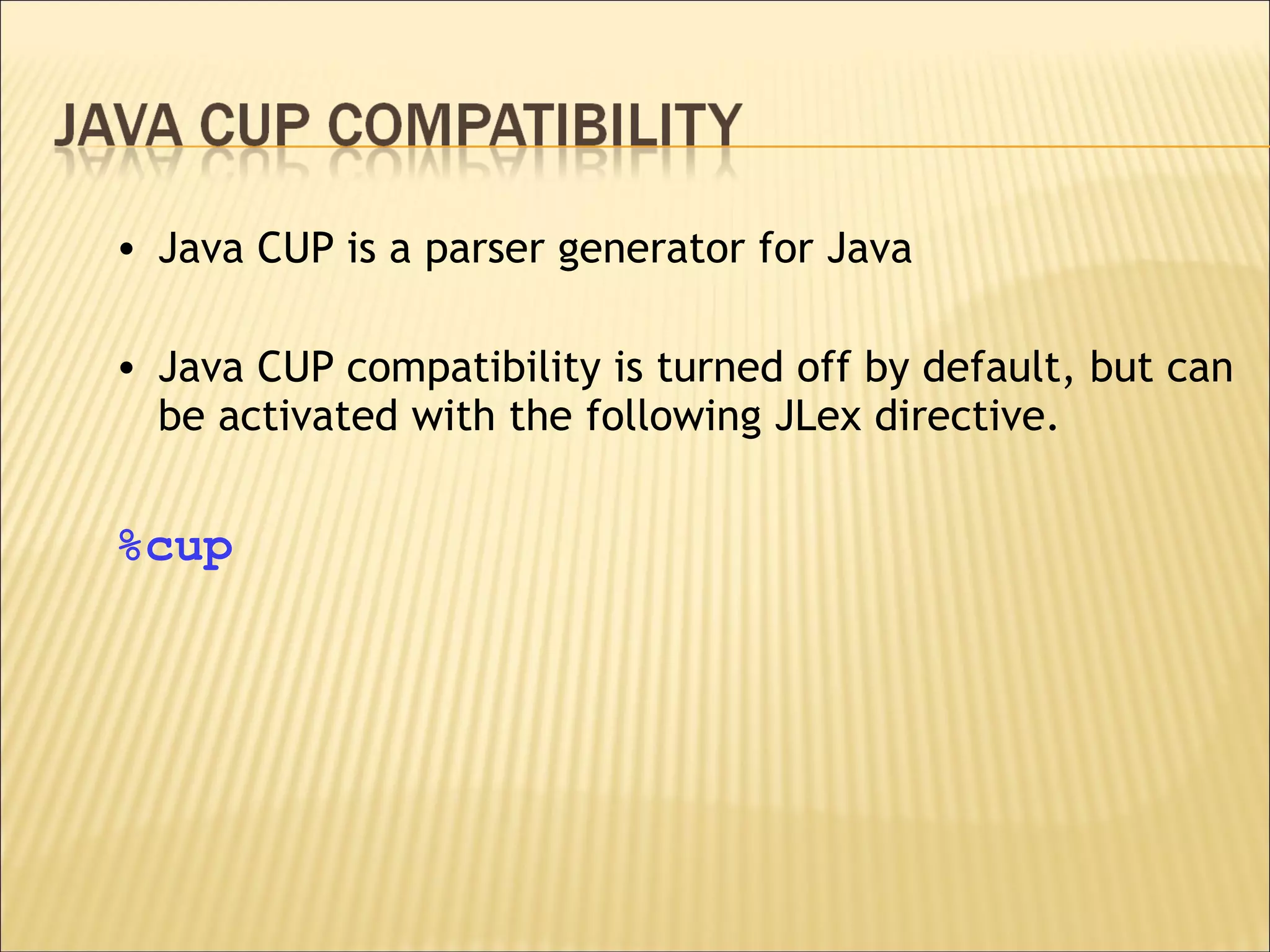 Java CUP is a parser generator for Java Java CUP compatibility is turned off by default, but can be activated with the following JLex directive. %cup 