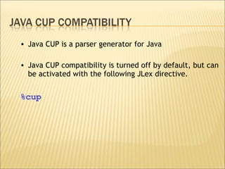Java CUP is a parser generator for Java Java CUP compatibility is turned off by default, but can be activated with the following JLex directive. %cup 