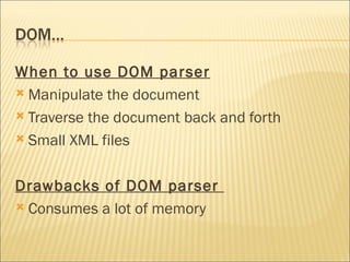 When to use DOM parser   Manipulate the document Traverse the document back and forth Small XML files Drawbacks of DOM parser  Consumes a lot of memory 