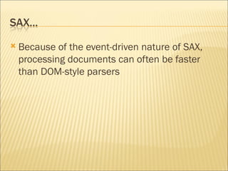 Because of the event-driven nature of SAX, processing documents can often be faster than DOM-style parsers 