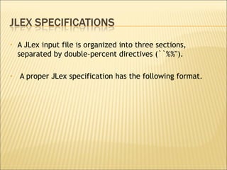 A JLex input file is organized into three sections, separated by double-percent directives (``%%''). A proper JLex specification has the following format. 