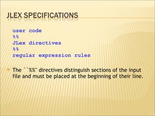 user code %% JLex directives %% regular expression rules The ``%%'' directives distinguish sections of the input file and must be placed at the beginning of their line.  