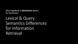 Lexical & Query
Semantics Differences
for Information
Retrieval
Why PageRank is Sometimes Better
for Semantics
 