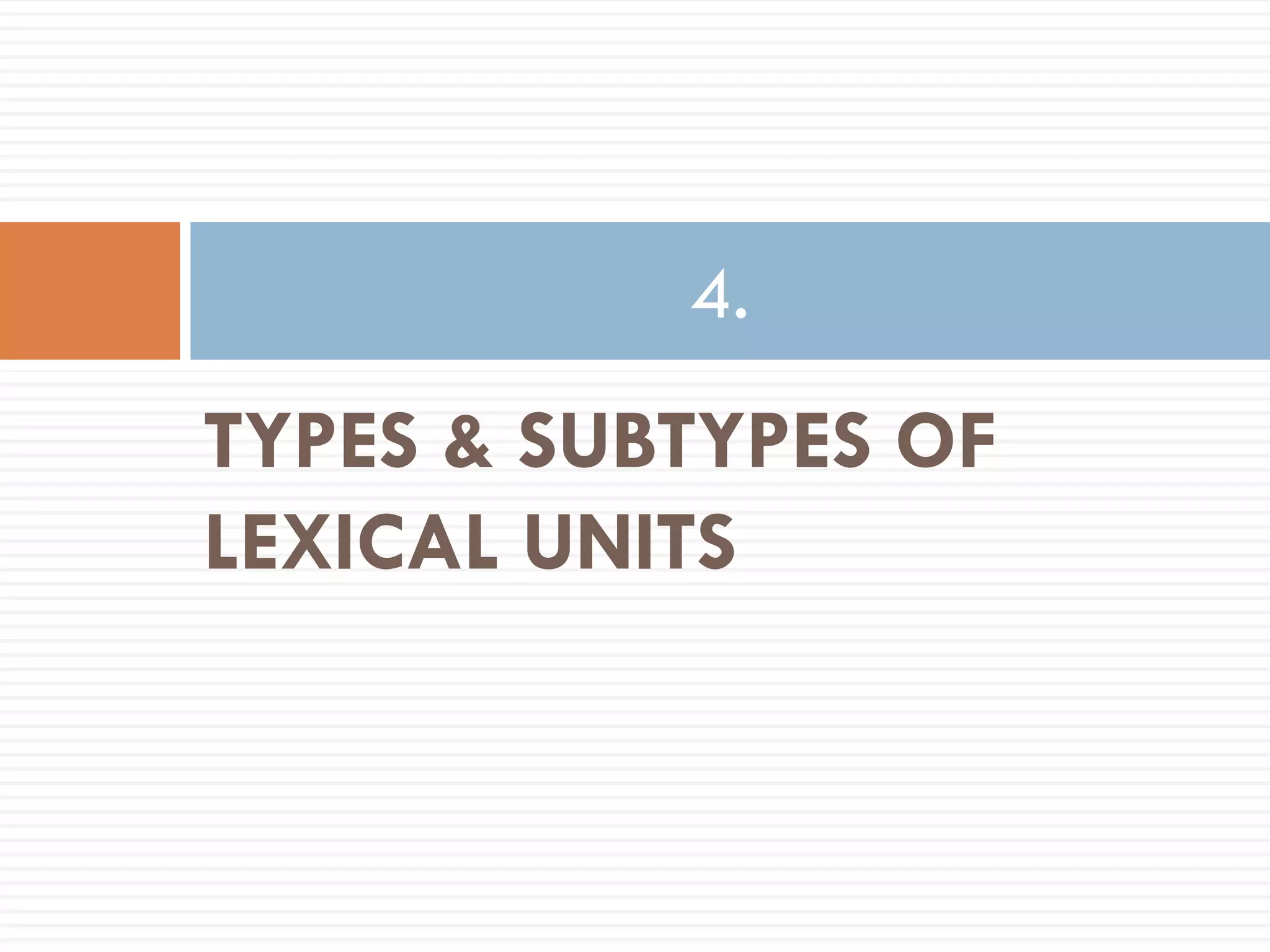 4.
TYPES & SUBTYPES OF
LEXICAL UNITS
 