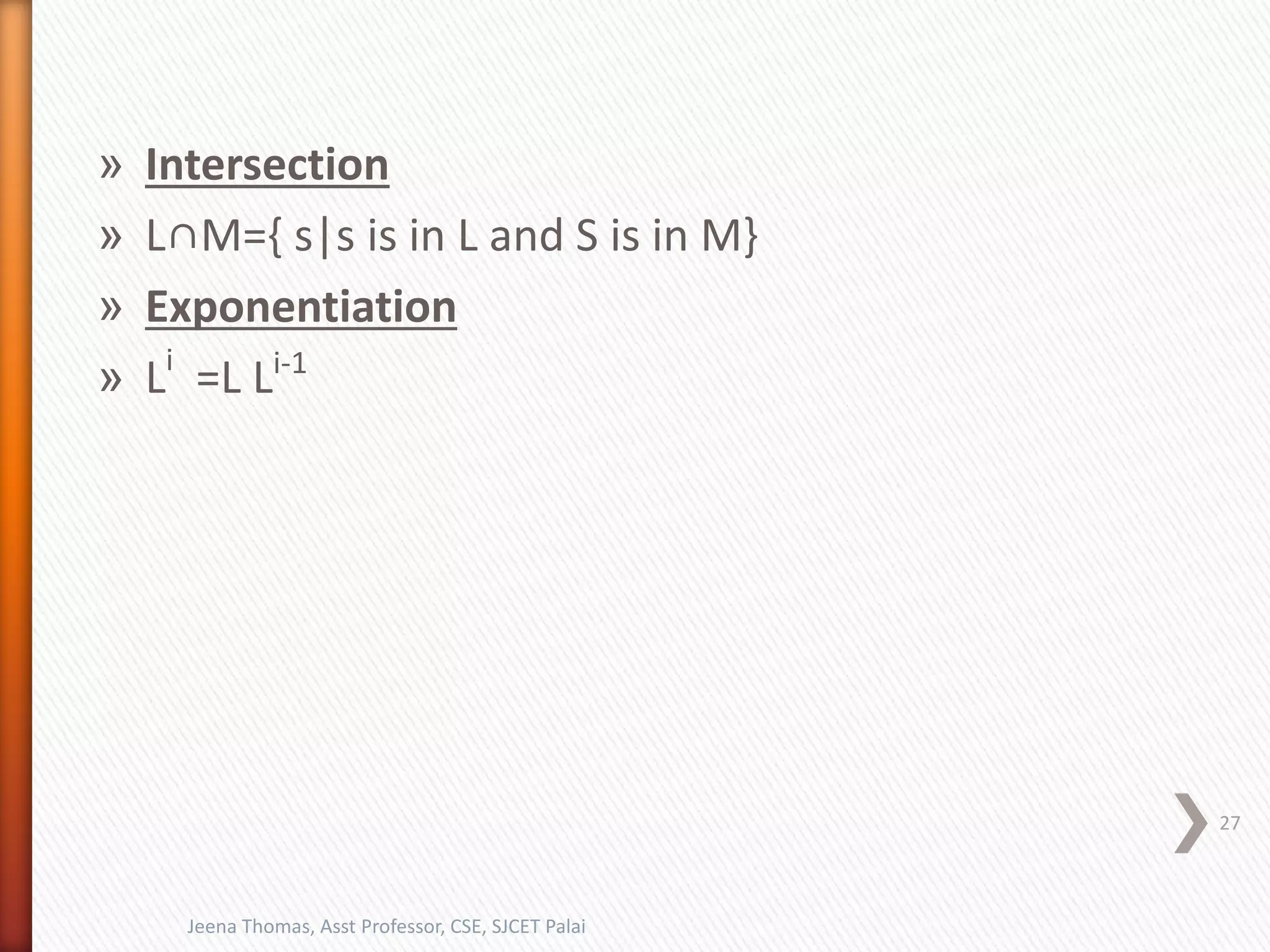 » Intersection
» L∩M={ s|s is in L and S is in M}
» Exponentiation
» Li
=L Li-1
27
Jeena Thomas, Asst Professor, CSE, SJCET Palai
 