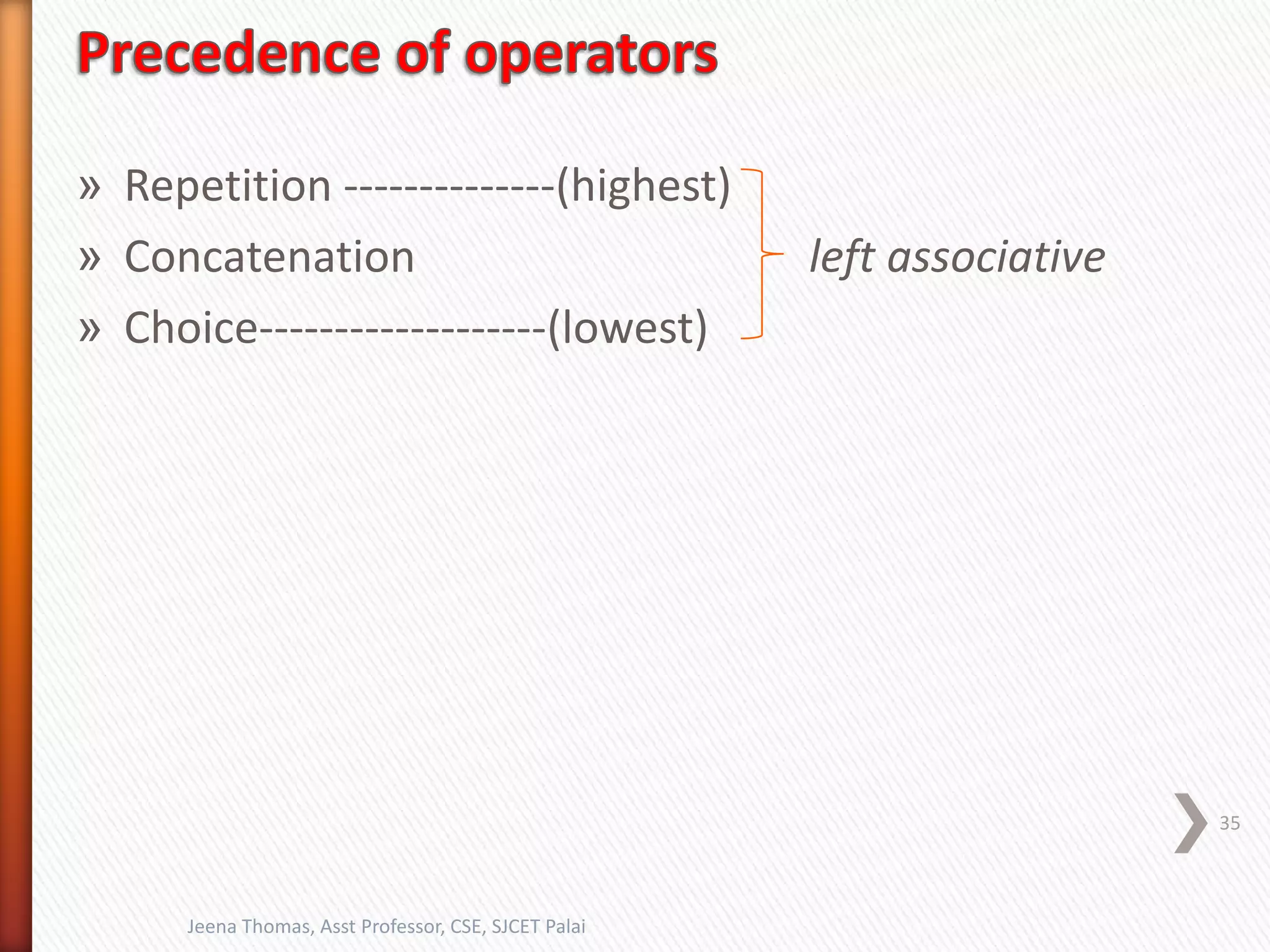 » Repetition --------------(highest)
» Concatenation left associative
» Choice-------------------(lowest)
35
Jeena Thomas, Asst Professor, CSE, SJCET Palai
 