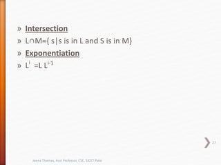 » Intersection
» L∩M={ s|s is in L and S is in M}
» Exponentiation
» Li
=L Li-1
27
Jeena Thomas, Asst Professor, CSE, SJCET Palai
 