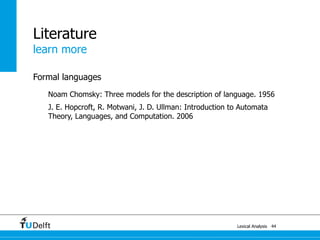 learn more
Lexical Analysis
Literature
Formal languages
Noam Chomsky: Three models for the description of language. 1956
J. E. Hopcroft, R. Motwani, J. D. Ullman: Introduction to Automata
Theory, Languages, and Computation. 2006
44
 