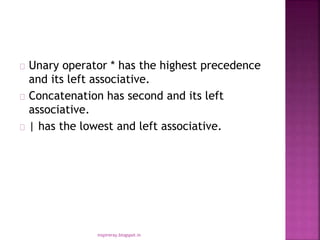 Unary operator * has the highest precedence
and its left associative.
Concatenation has second and its left
associative.
| has the lowest and left associative.
inspireray.blogspot.in
 