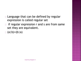 Language that can be defined by regular
expression is called regular set
if regular expression r and s are from same
set they are equivalent.
(a|b)=(b|a)
inspireray.blogspot.in
 