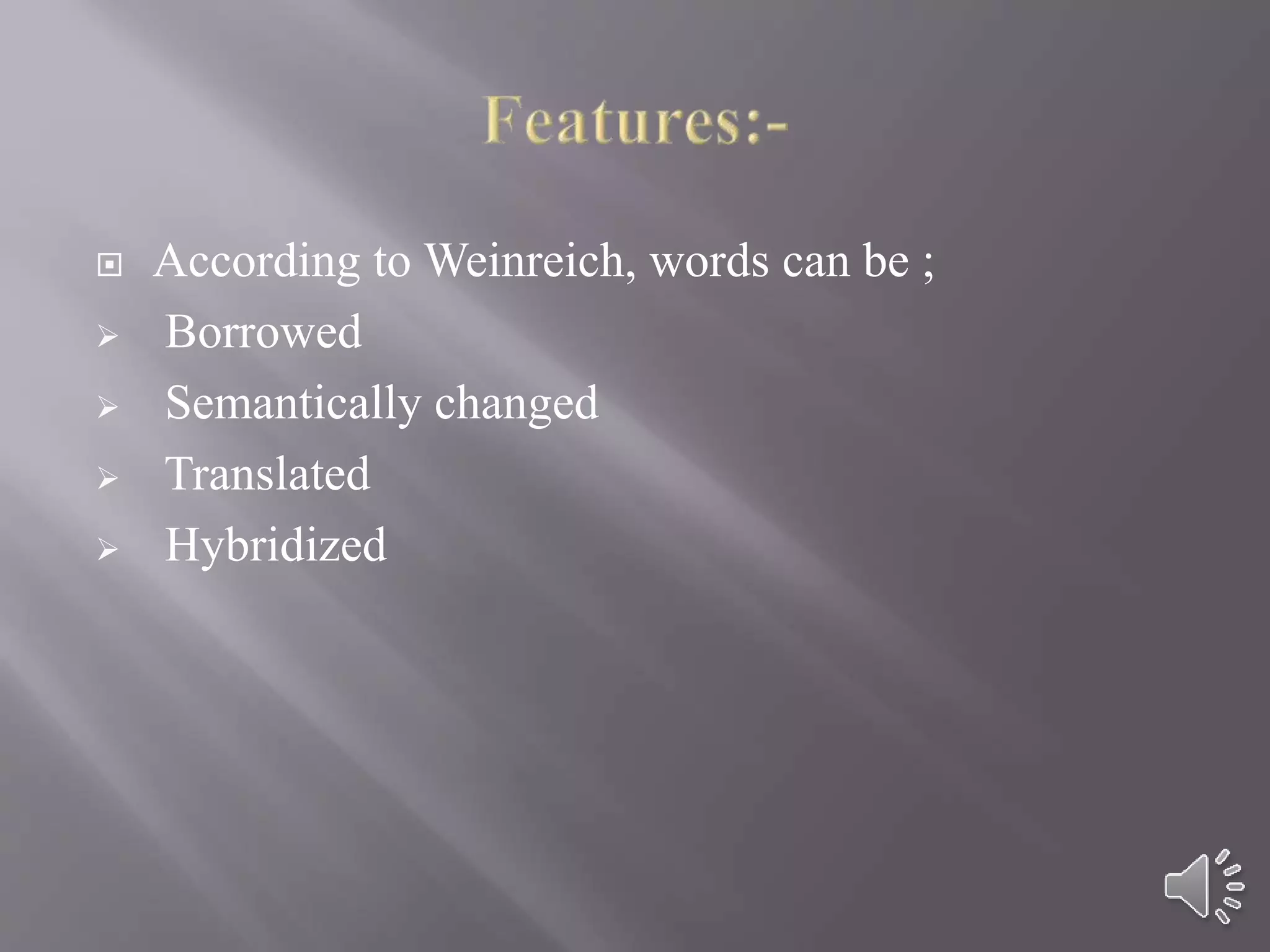  According to Weinreich, words can be ;
 Borrowed
 Semantically changed
 Translated
 Hybridized
 