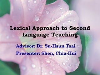Lexical Approach to Second Language Teaching Advisor: Dr. Su-Hsun Tsai Presenter: Shen, Chia-Hui 