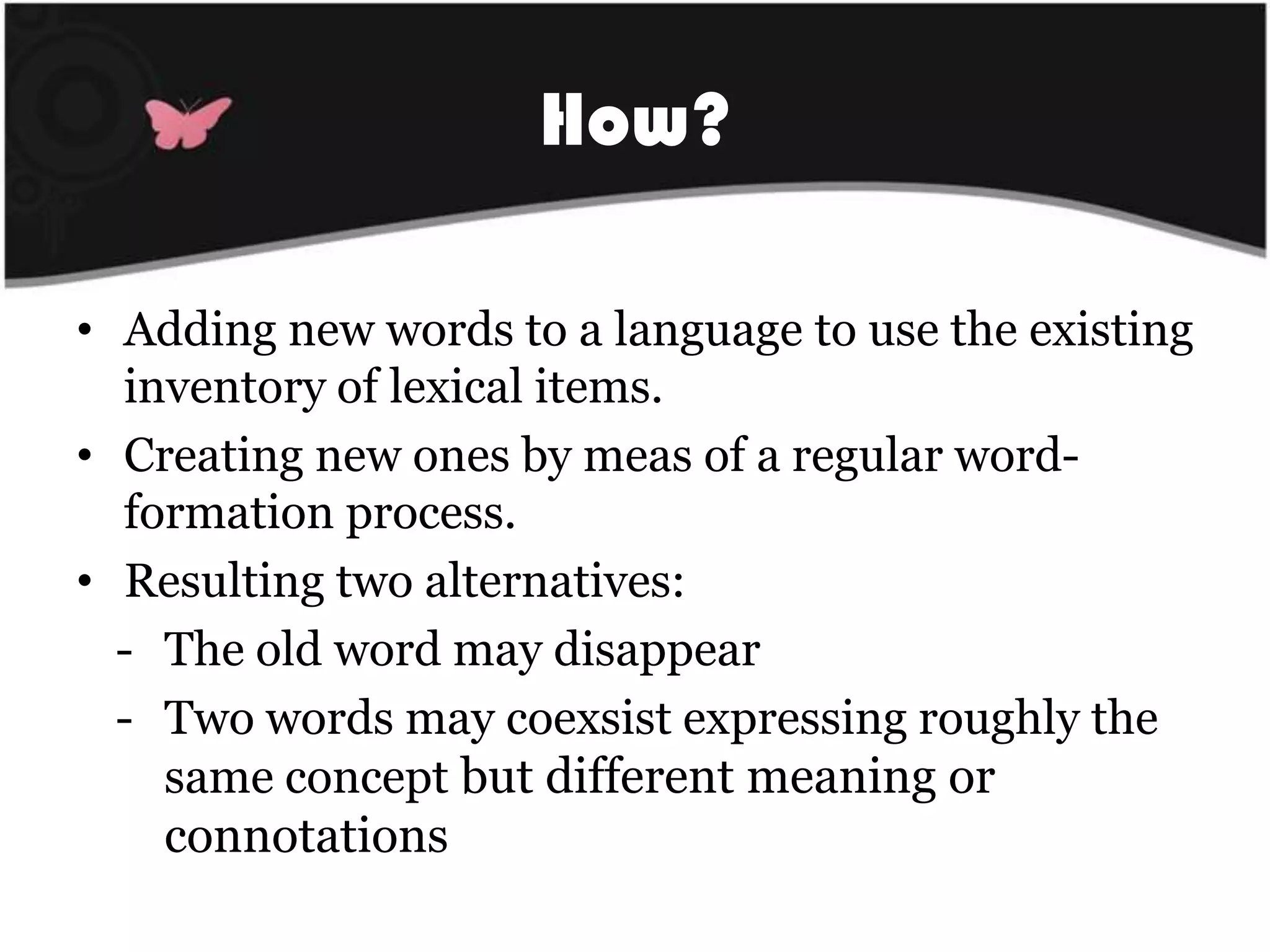 How?Adding new words to a language to use the existinginventory of lexical items.Creating new ones by meas of a regularword-formation process.Resultingtwo alternatives:The oldwordmaydisappear