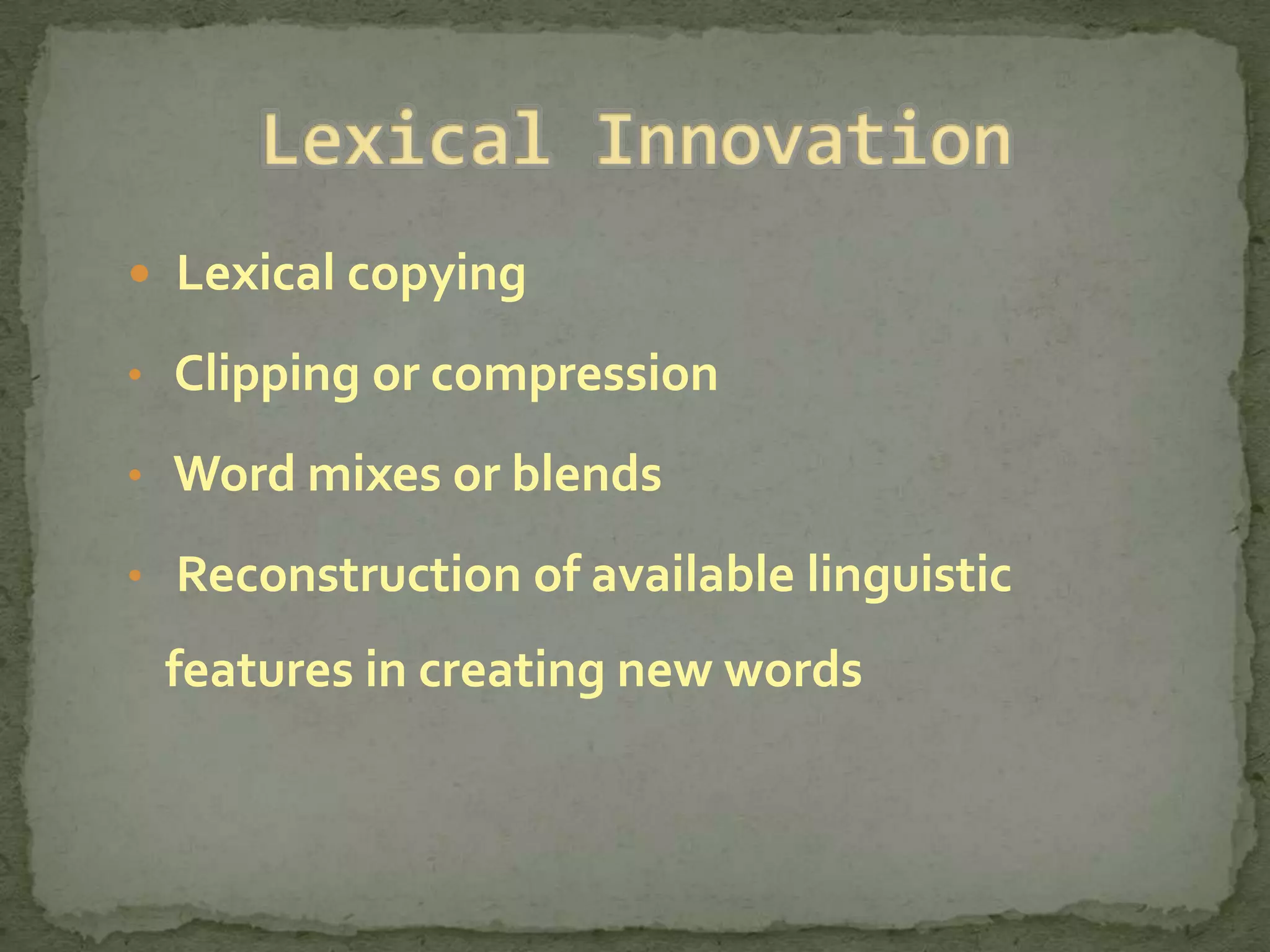  Lexical copying

• Clipping or compression

• Word mixes or blends

• Reconstruction of available linguistic

 features in creating new words
 