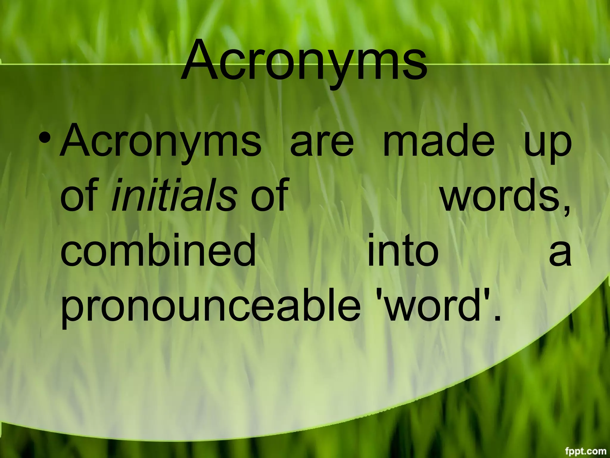 Acronyms
•Acronyms are made up
of initials of words,
combined into a
pronounceable 'word'.
 