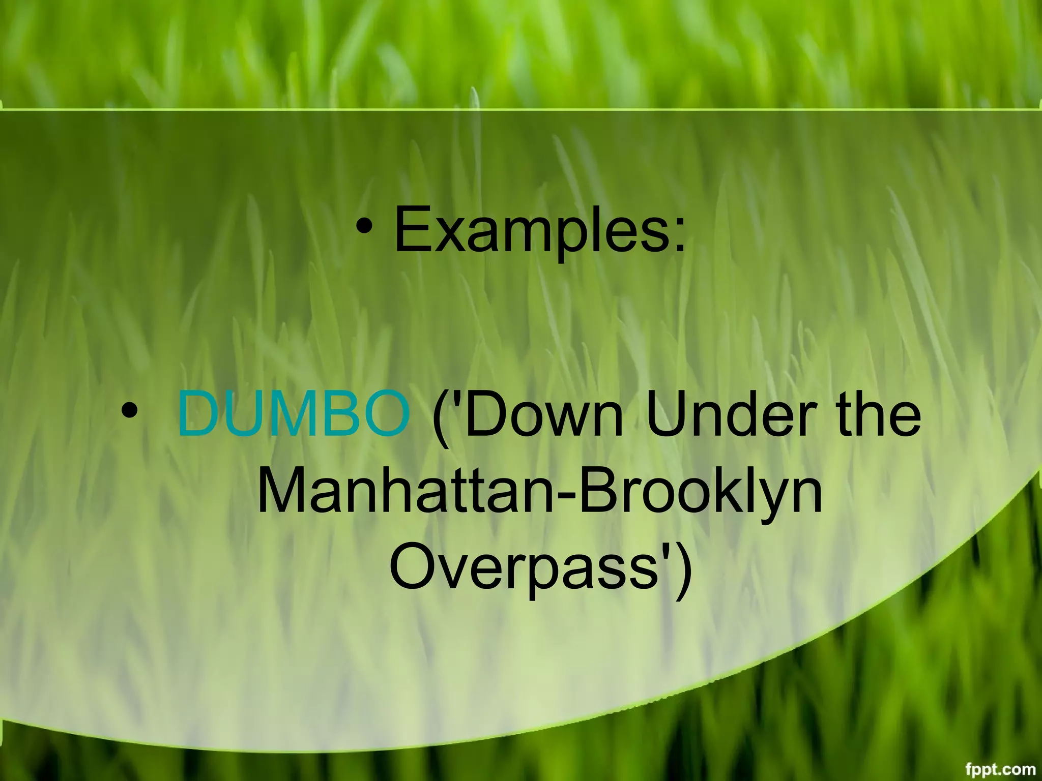 • Examples:
• DUMBO ('Down Under the
Manhattan-Brooklyn
Overpass')
 