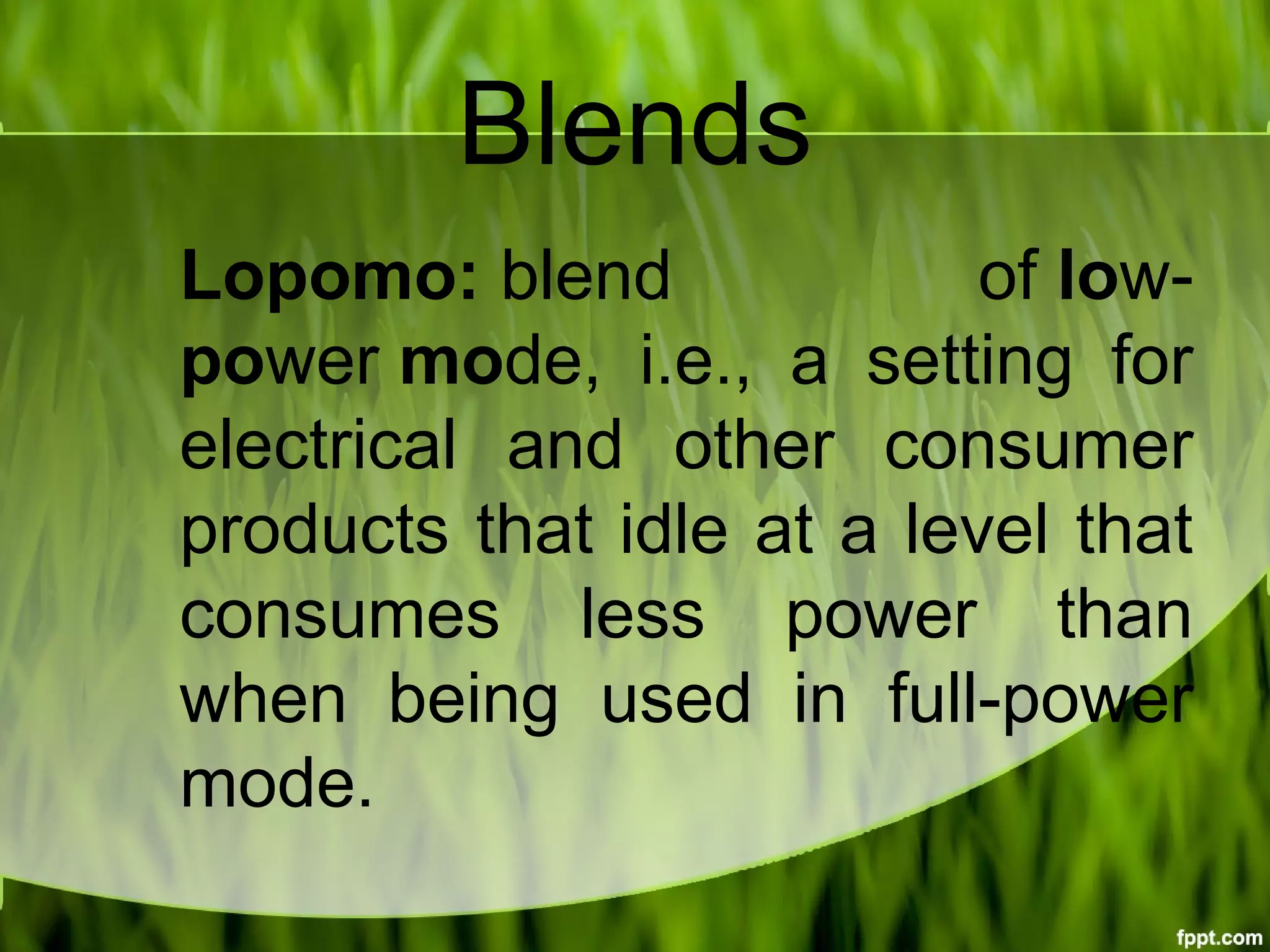 Blends
Lopomo: blend  of low-
power mode,  i.e.,  a  setting  for 
electrical  and  other  consumer 
products that idle at a level that 
consumes  less  power  than 
when  being  used  in  full-power 
mode.
 